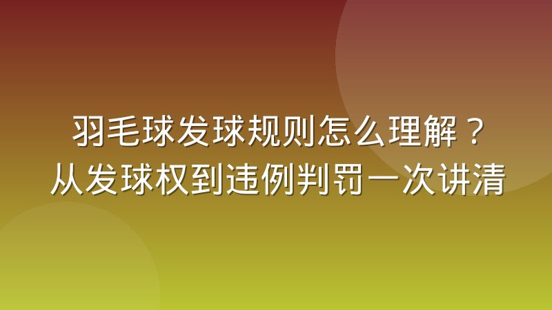 羽毛球发球规则怎么理解？从发球权到违例判罚一次讲清